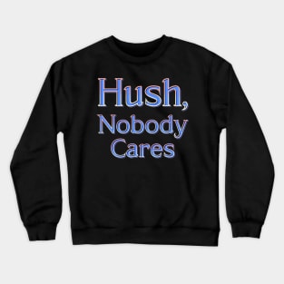 Hush, nobody cares Crewneck Sweatshirt